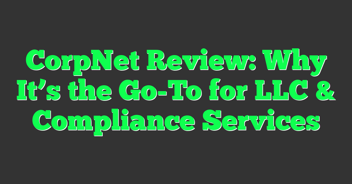 CorpNet Review: Why It’s the Go-To for LLC & Compliance Services