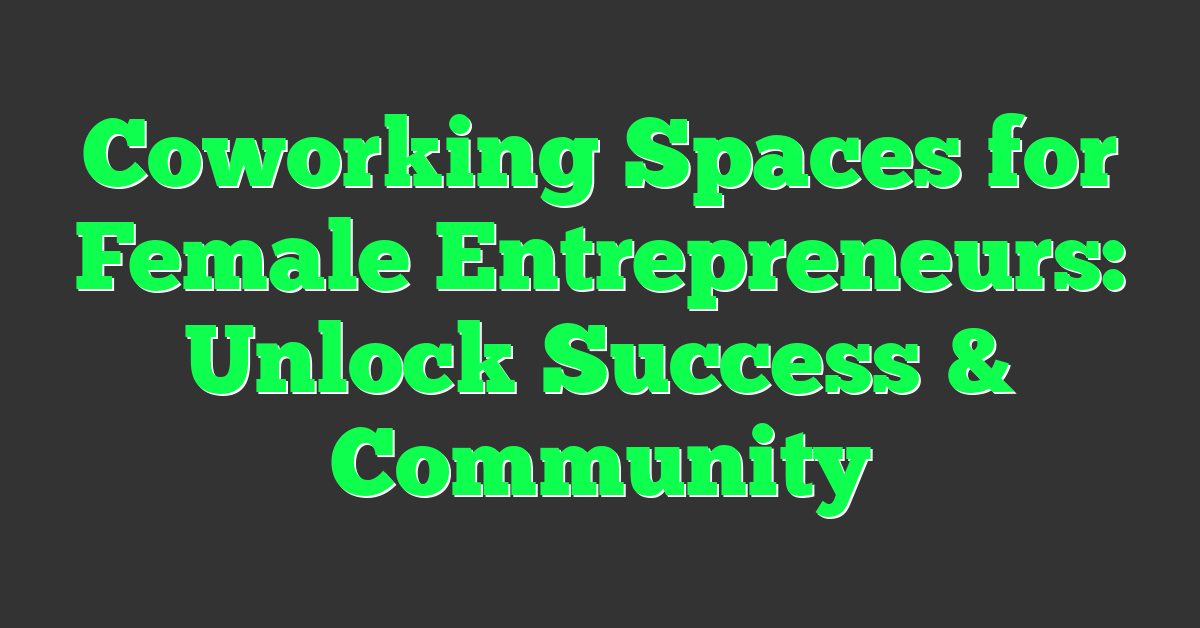 Coworking Spaces for Female Entrepreneurs: Unlock Success & Community