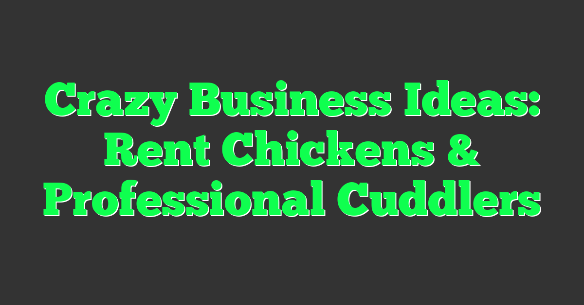 Crazy Business Ideas: Rent Chickens & Professional Cuddlers