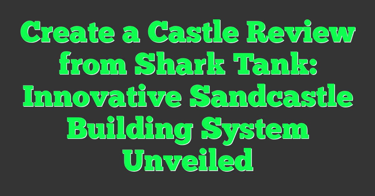 Create a Castle Review from Shark Tank: Innovative Sandcastle Building System Unveiled