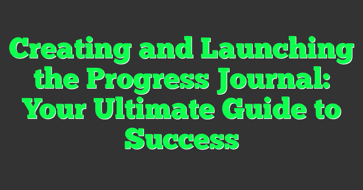 Creating and Launching the Progress Journal: Your Ultimate Guide to Success