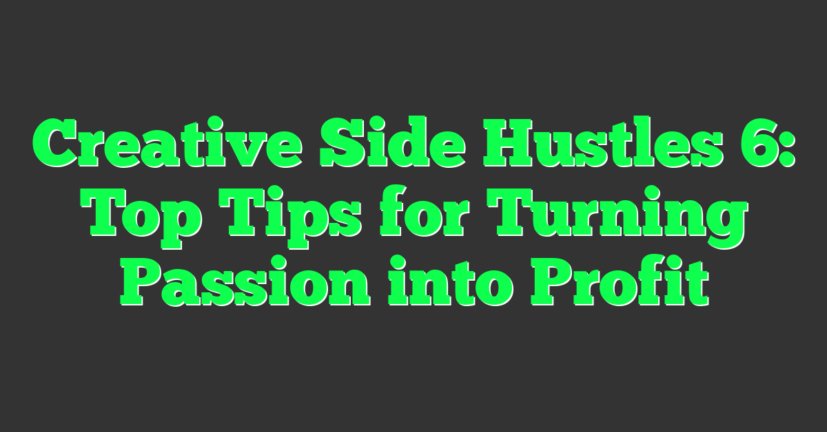 Creative Side Hustles 6: Top Tips for Turning Passion into Profit
