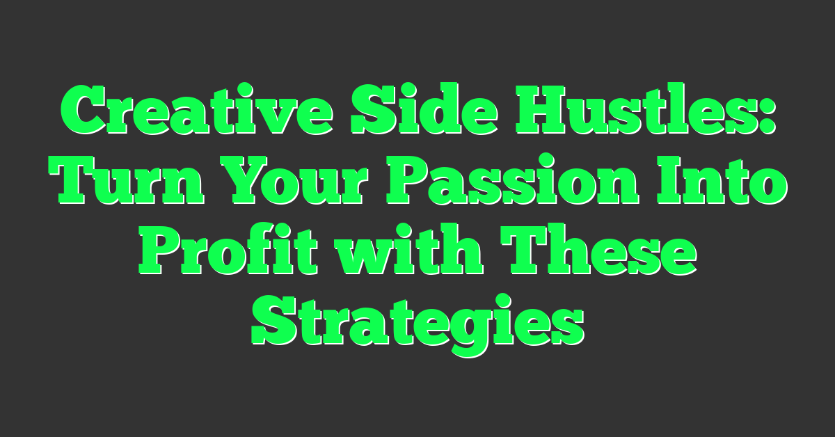 Creative Side Hustles: Turn Your Passion Into Profit with These Strategies