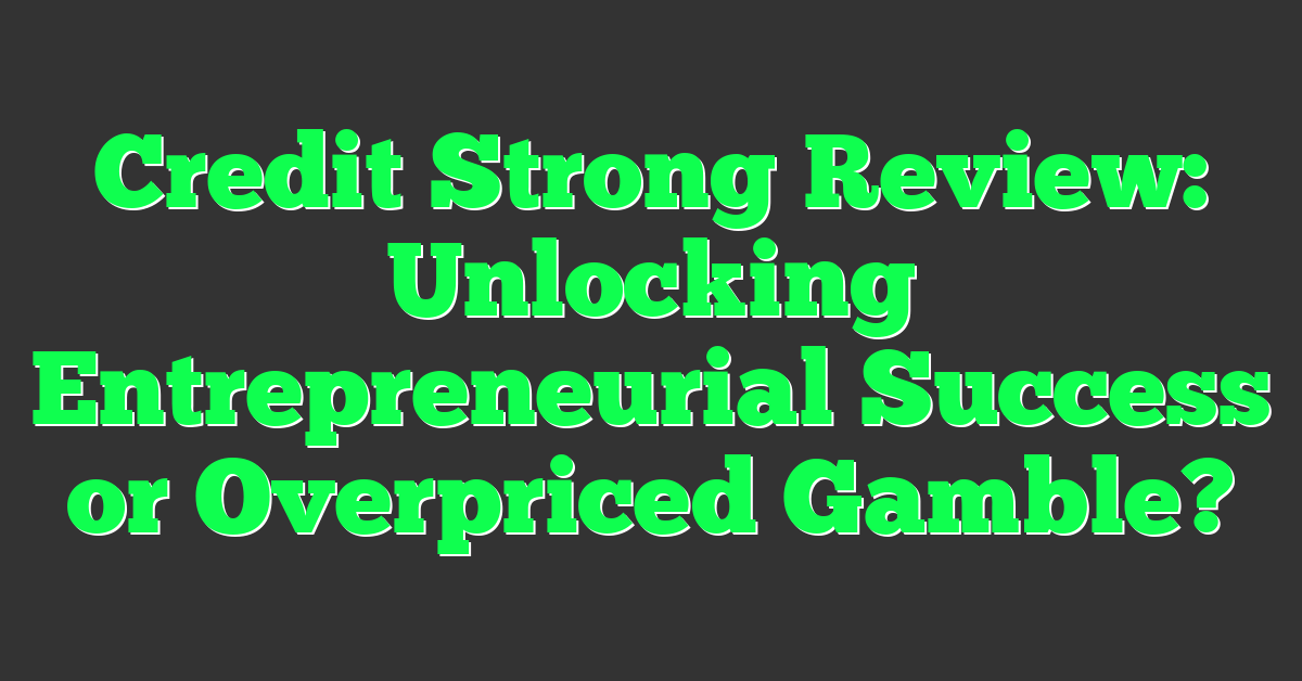 Credit Strong Review: Unlocking Entrepreneurial Success or Overpriced Gamble?