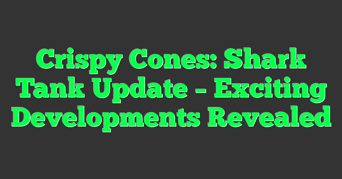 Crispy Cones: Shark Tank Update – Exciting Developments Revealed