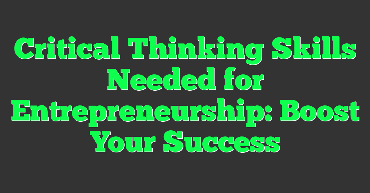 Critical Thinking Skills Needed for Entrepreneurship: Boost Your Success