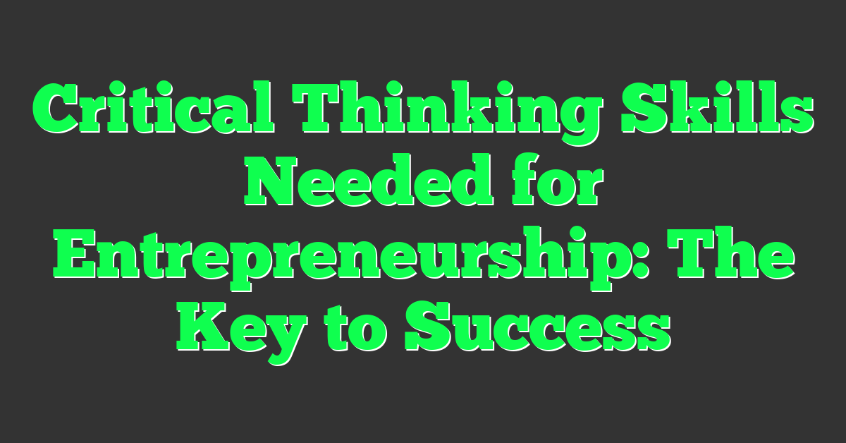 Critical Thinking Skills Needed for Entrepreneurship: The Key to Success