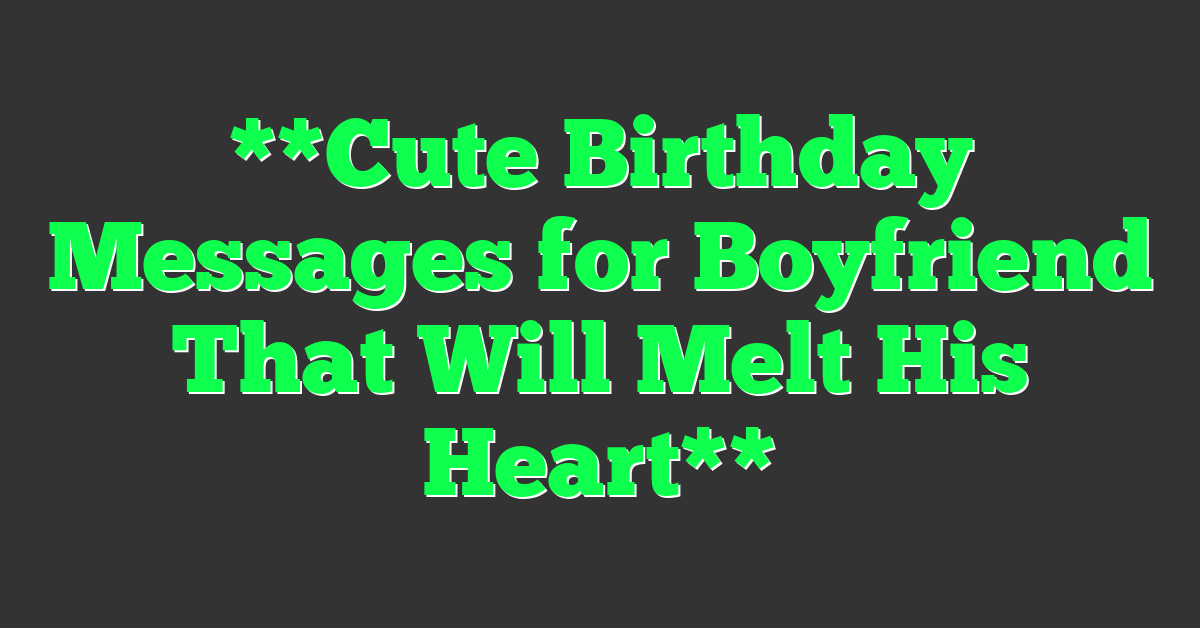 **Cute Birthday Messages for Boyfriend That Will Melt His Heart**