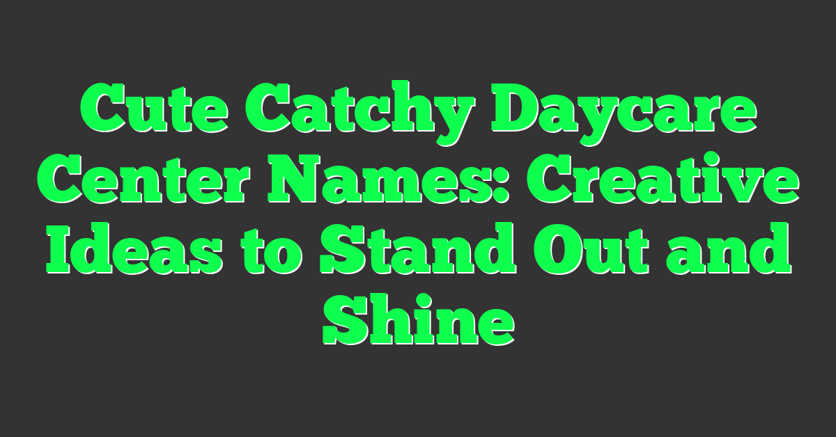 Cute Catchy Daycare Center Names: Creative Ideas to Stand Out and Shine