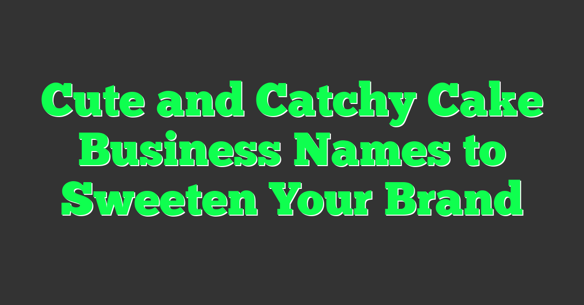 Cute and Catchy Cake Business Names to Sweeten Your Brand