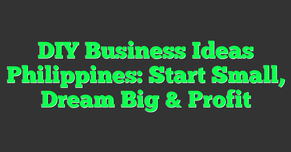 DIY Business Ideas Philippines: Start Small, Dream Big & Profit