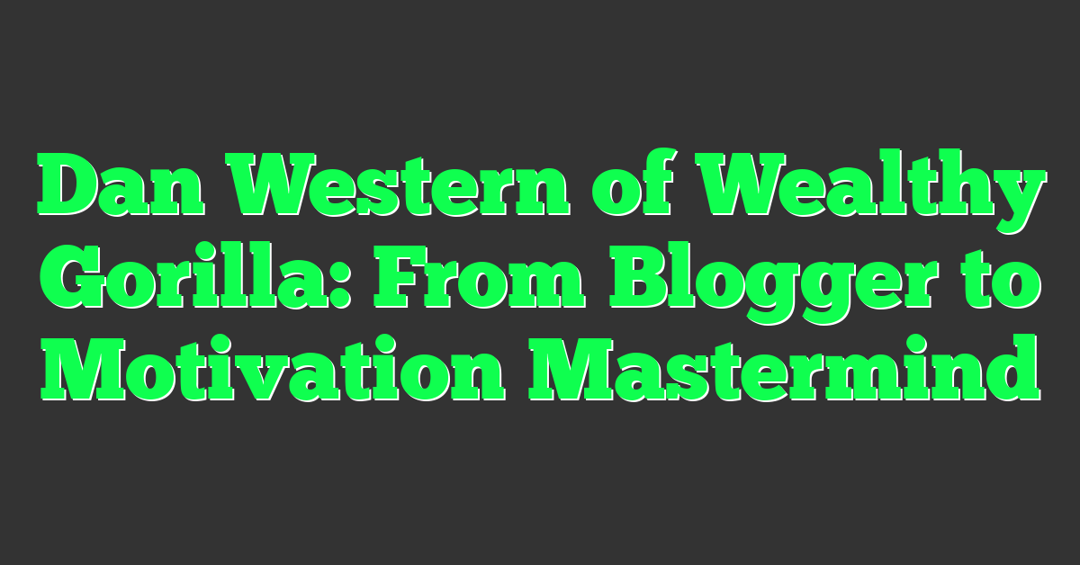 Dan Western of Wealthy Gorilla: From Blogger to Motivation Mastermind