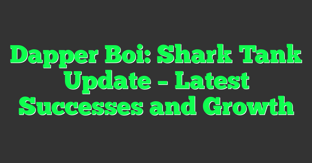Dapper Boi: Shark Tank Update – Latest Successes and Growth