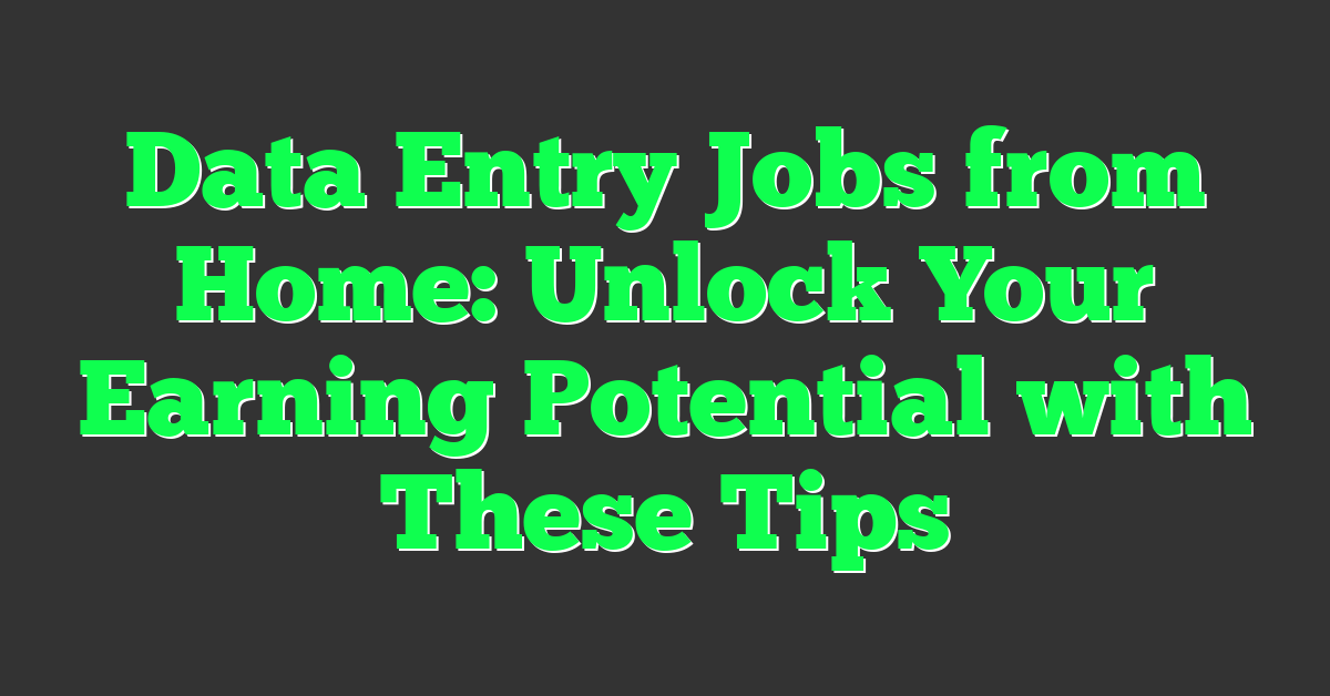 Data Entry Jobs from Home: Unlock Your Earning Potential with These Tips