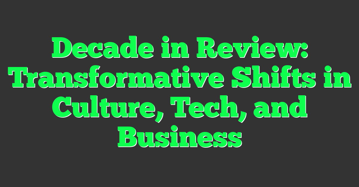 Decade in Review: Transformative Shifts in Culture, Tech, and Business