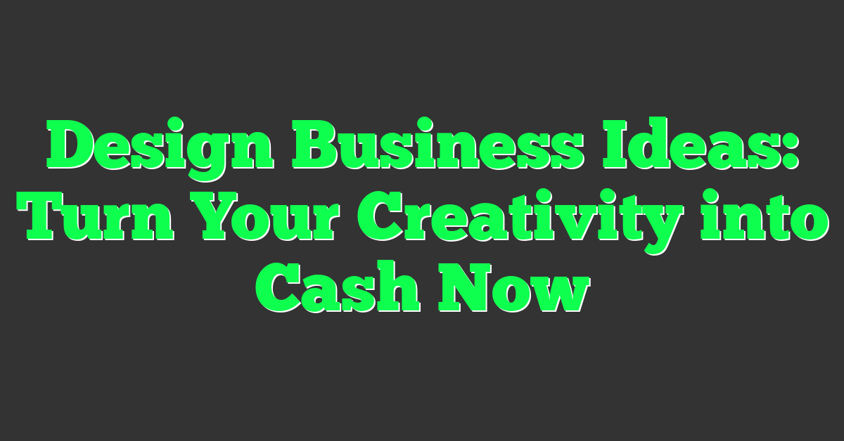 Design Business Ideas: Turn Your Creativity into Cash Now