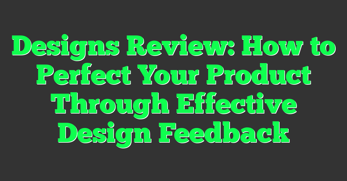 Designs Review: How to Perfect Your Product Through Effective Design Feedback