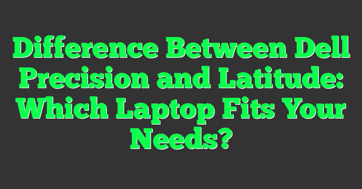 Difference Between Dell Precision and Latitude: Which Laptop Fits Your Needs?