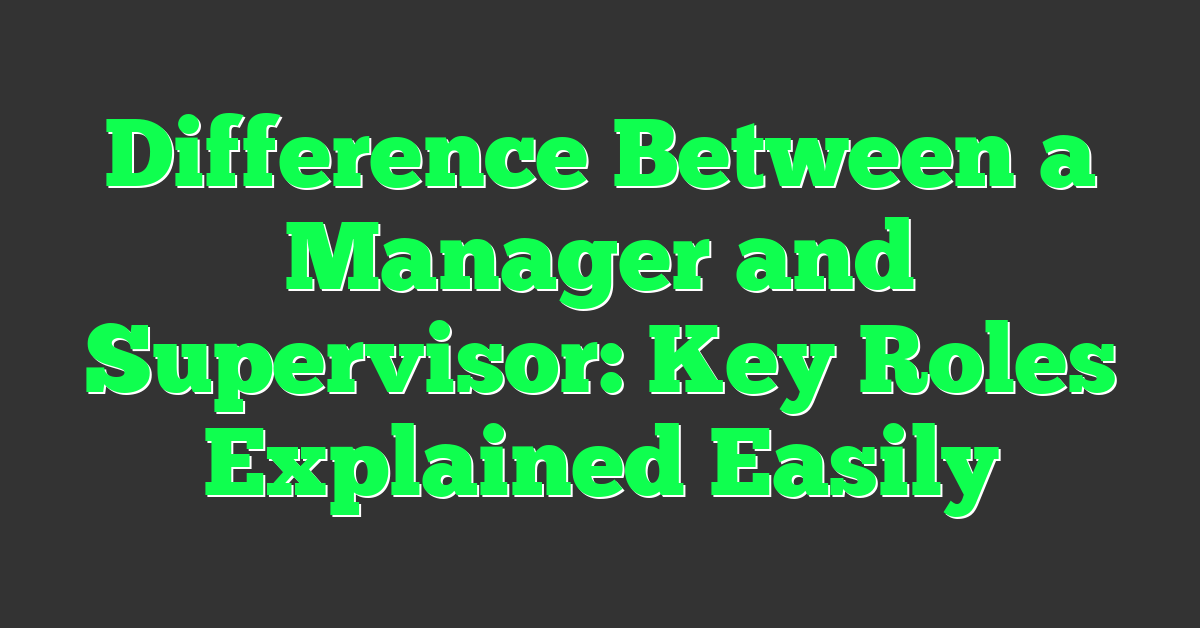 Difference Between a Manager and Supervisor: Key Roles Explained Easily