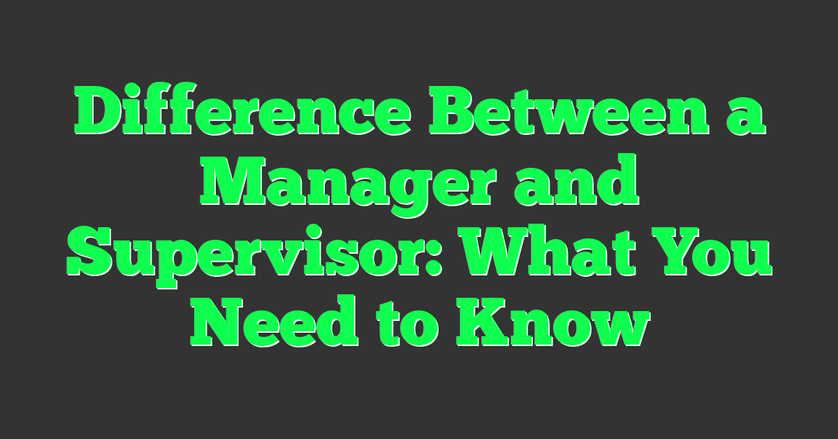 Difference Between a Manager and Supervisor: What You Need to Know