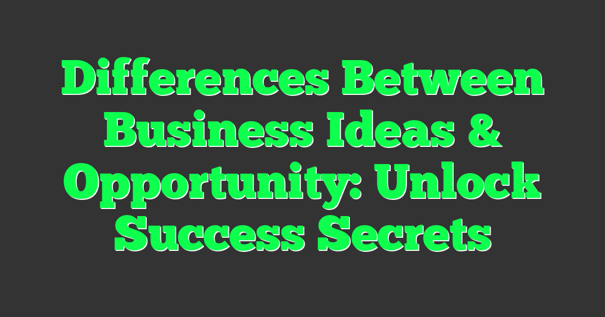 Differences Between Business Ideas & Opportunity: Unlock Success Secrets