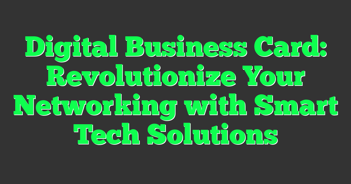 Digital Business Card: Revolutionize Your Networking with Smart Tech Solutions