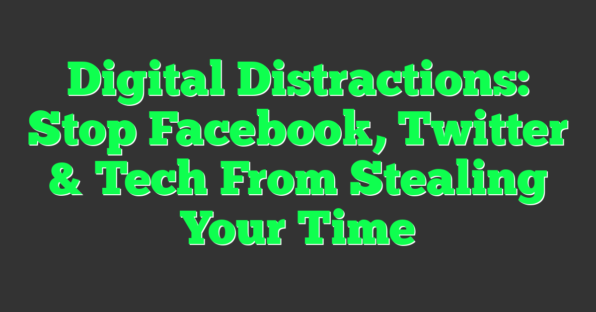 Digital Distractions: Stop Facebook, Twitter & Tech From Stealing Your Time