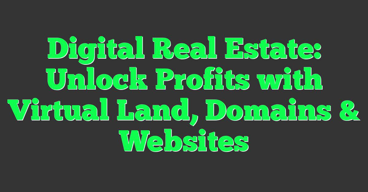 Digital Real Estate: Unlock Profits with Virtual Land, Domains & Websites