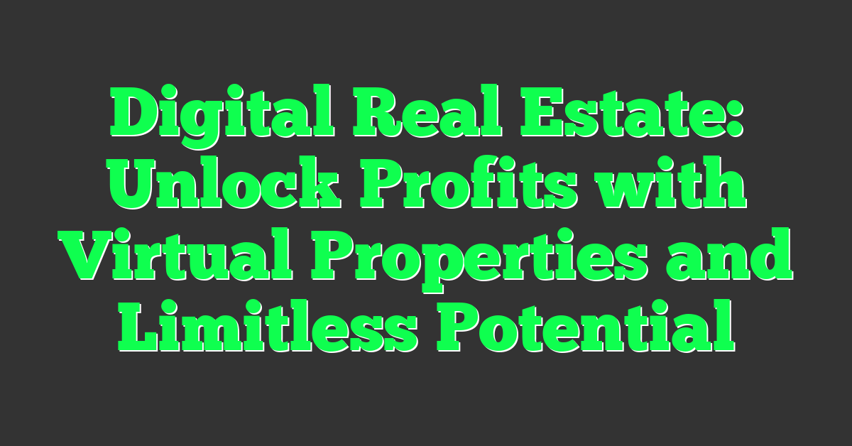 Digital Real Estate: Unlock Profits with Virtual Properties and Limitless Potential
