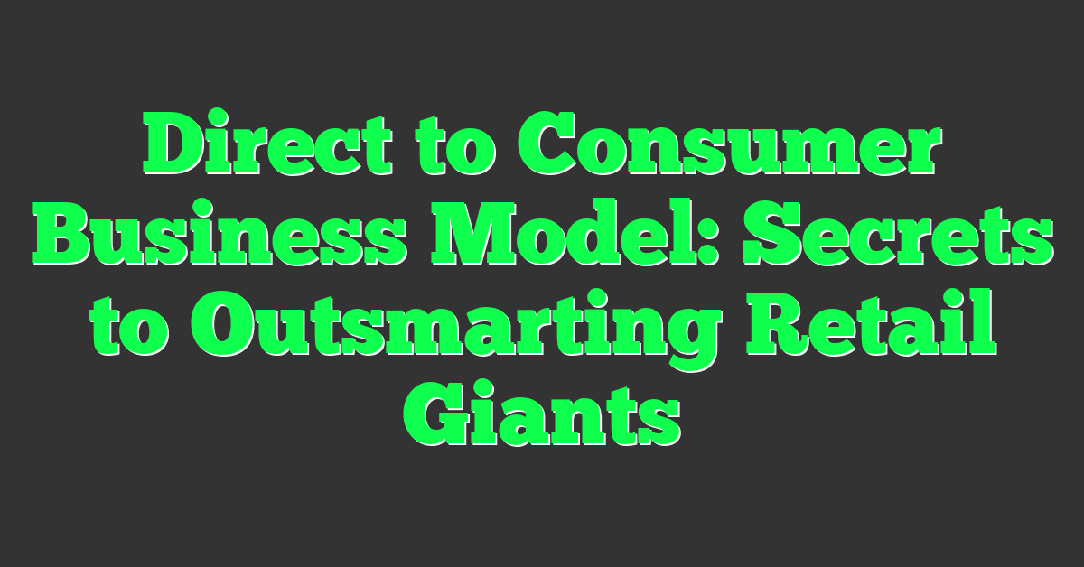Direct to Consumer Business Model: Secrets to Outsmarting Retail Giants