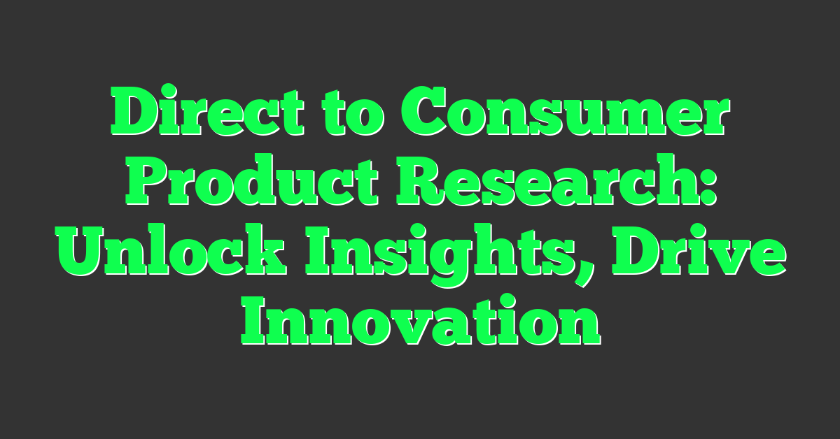 Direct to Consumer Product Research: Unlock Insights, Drive Innovation