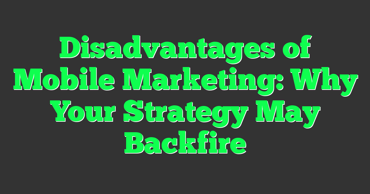 Disadvantages of Mobile Marketing: Why Your Strategy May Backfire