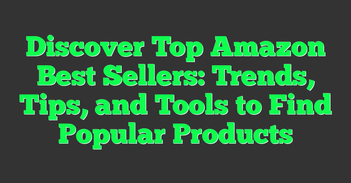 Discover Top Amazon Best Sellers: Trends, Tips, and Tools to Find Popular Products