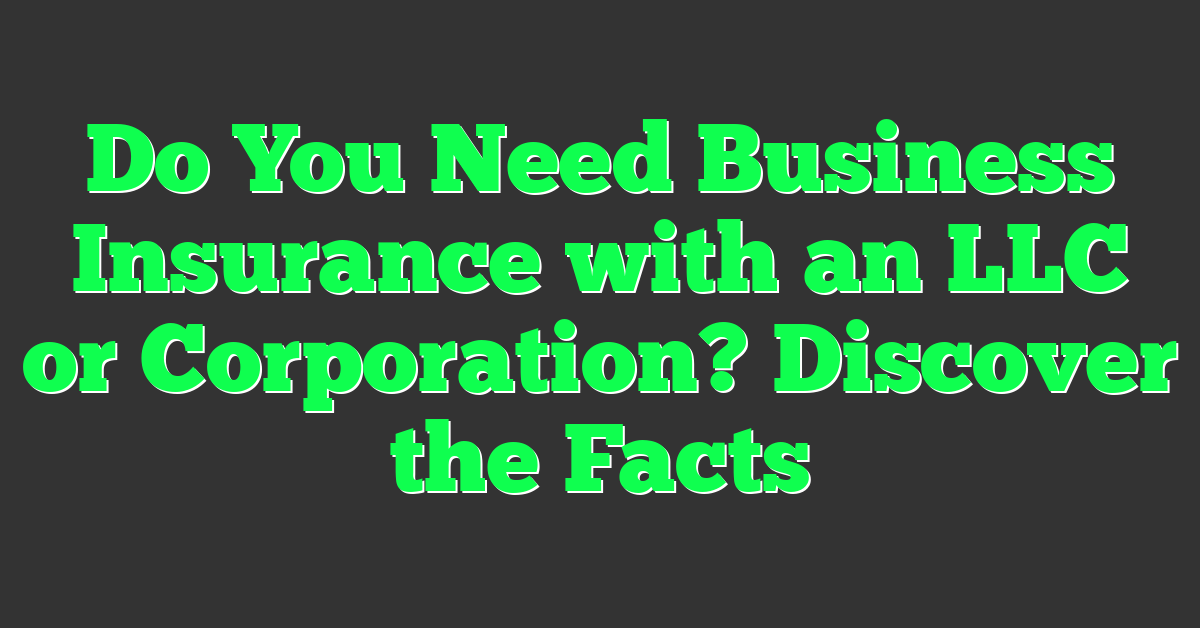 Do You Need Business Insurance with an LLC or Corporation? Discover the Facts