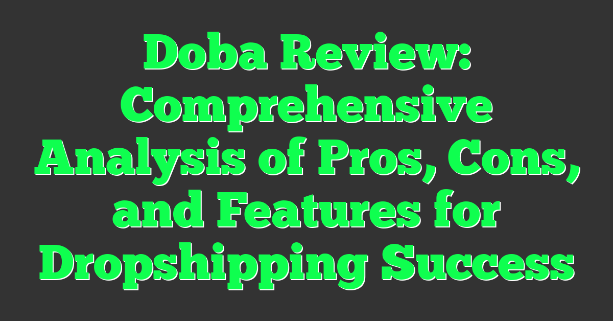 Doba Review: Comprehensive Analysis of Pros, Cons, and Features for Dropshipping Success