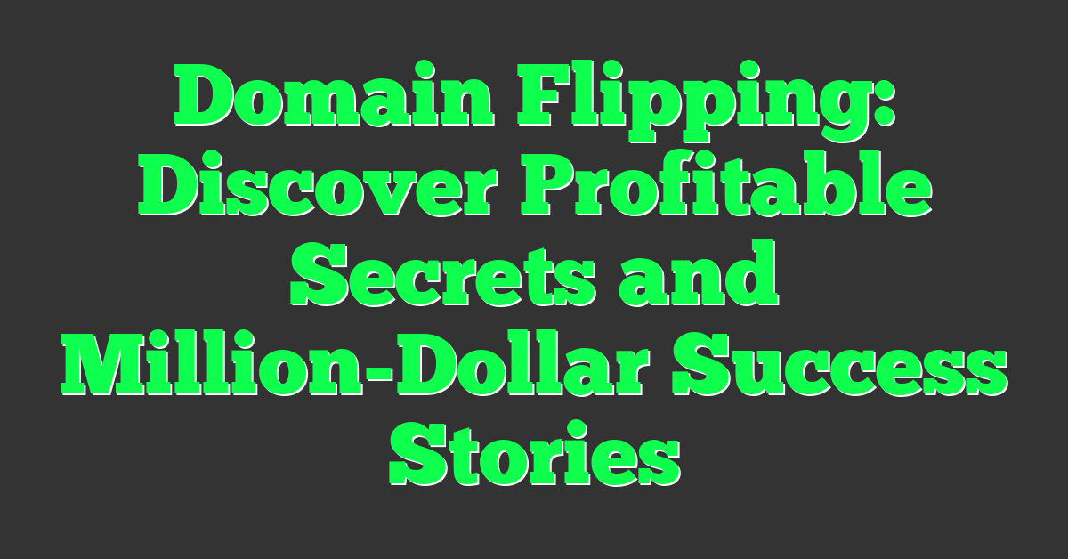 Domain Flipping: Discover Profitable Secrets and Million-Dollar Success Stories