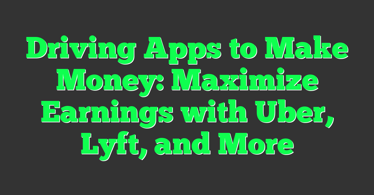 Driving Apps to Make Money: Maximize Earnings with Uber, Lyft, and More