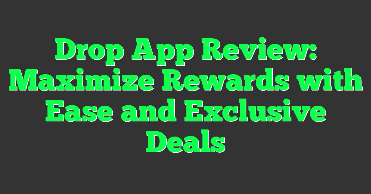 Drop App Review: Maximize Rewards with Ease and Exclusive Deals
