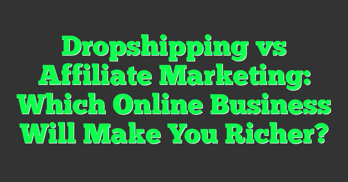 Dropshipping vs Affiliate Marketing: Which Online Business Will Make You Richer?