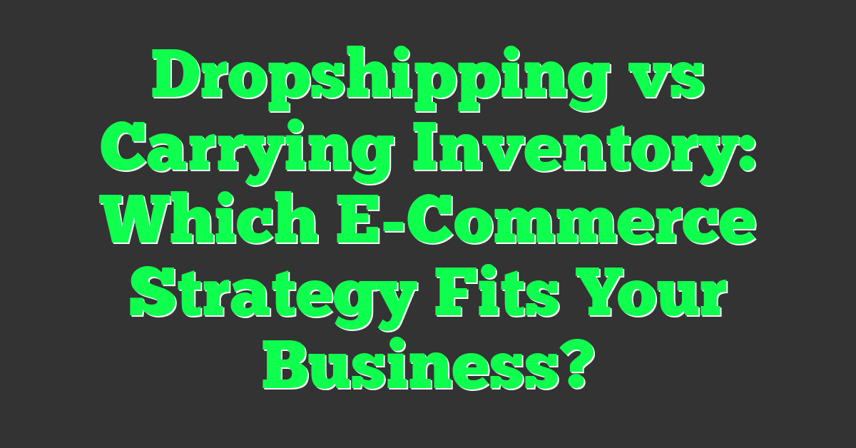 Dropshipping vs Carrying Inventory: Which E-Commerce Strategy Fits Your Business?