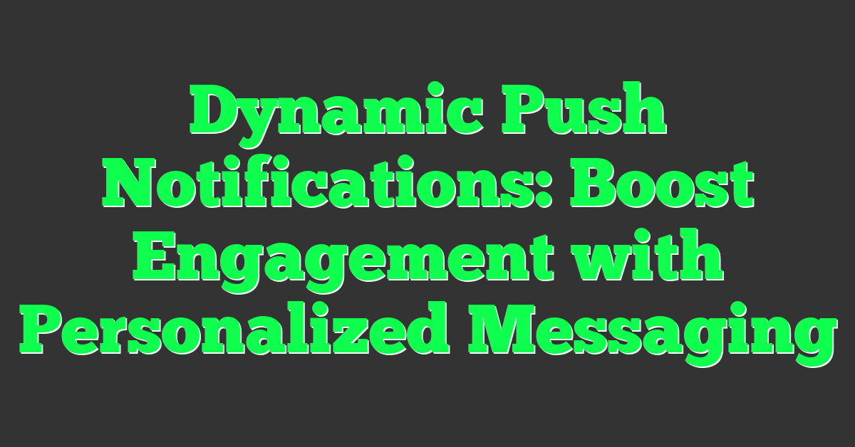 Dynamic Push Notifications: Boost Engagement with Personalized Messaging