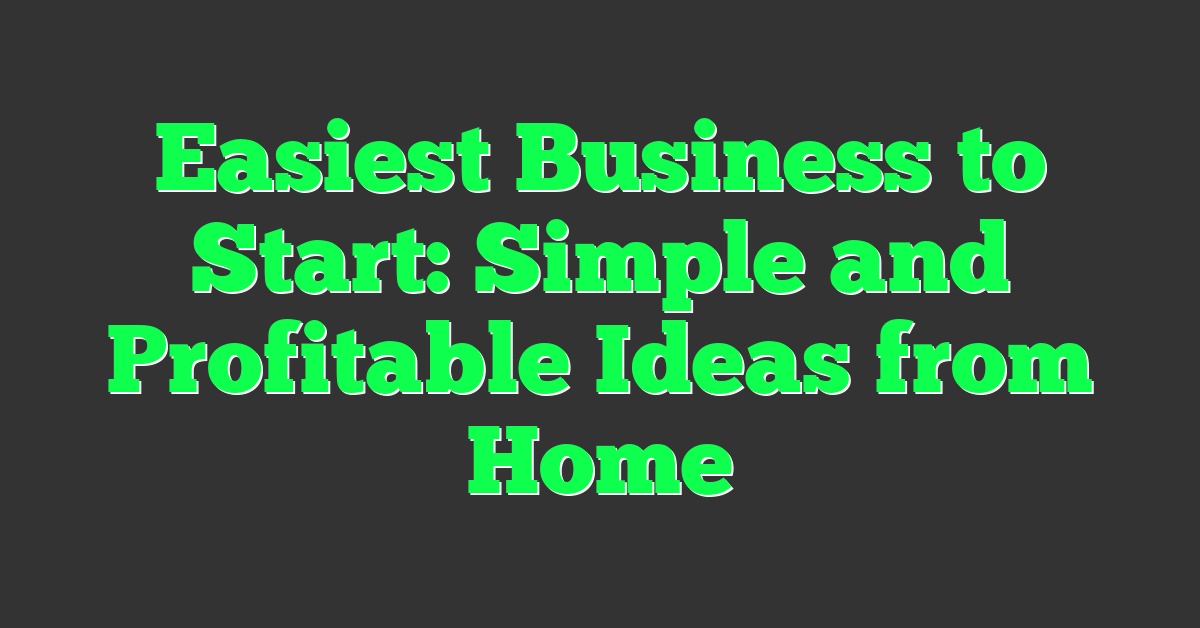 Easiest Business to Start: Simple and Profitable Ideas from Home