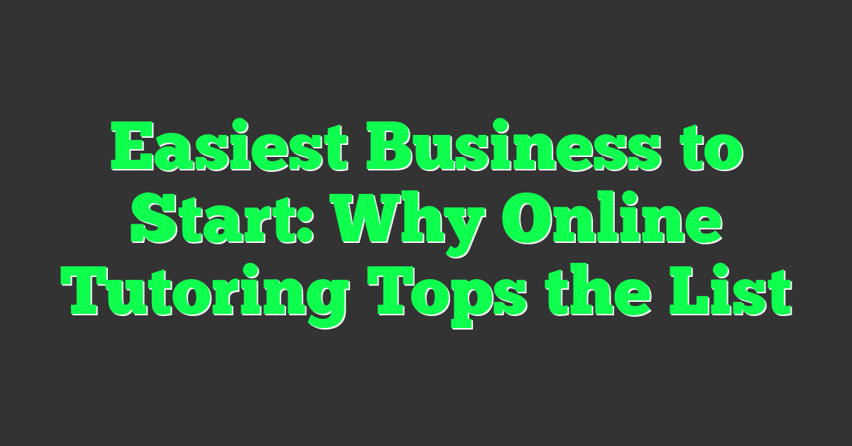 Easiest Business to Start: Why Online Tutoring Tops the List