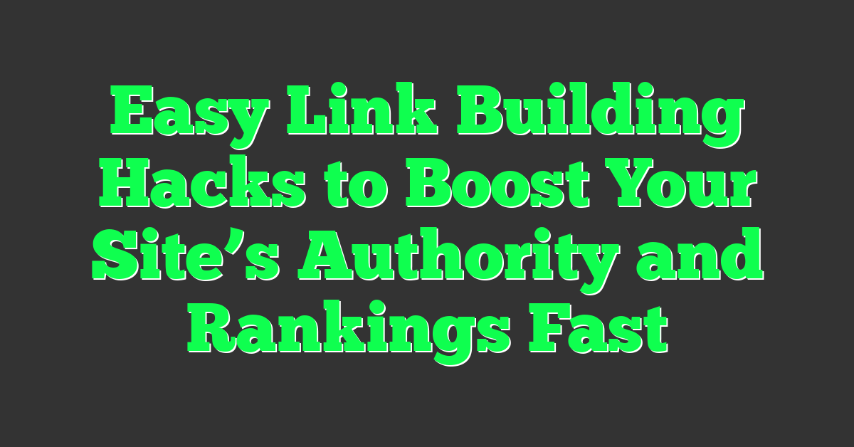 Easy Link Building Hacks to Boost Your Site’s Authority and Rankings Fast