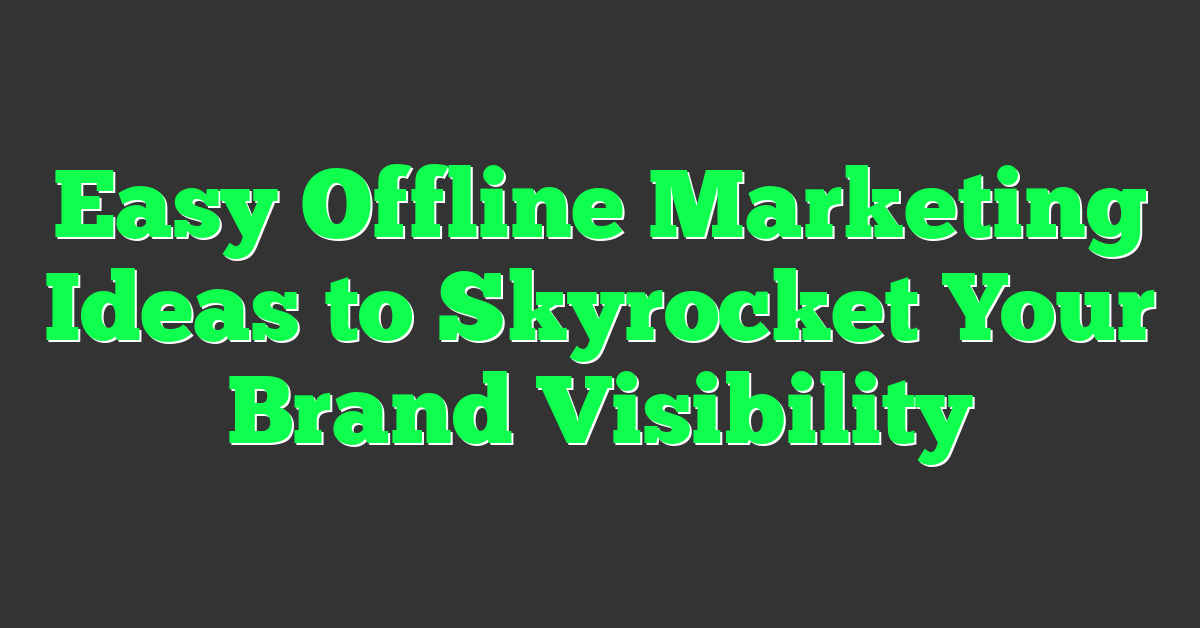 Easy Offline Marketing Ideas to Skyrocket Your Brand Visibility