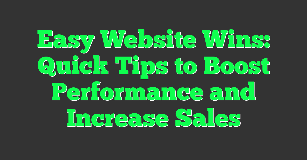 Easy Website Wins: Quick Tips to Boost Performance and Increase Sales