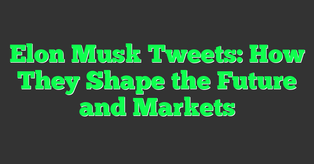 Elon Musk Tweets: How They Shape the Future and Markets