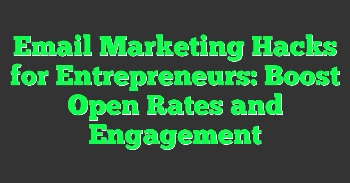 Email Marketing Hacks for Entrepreneurs: Boost Open Rates and Engagement