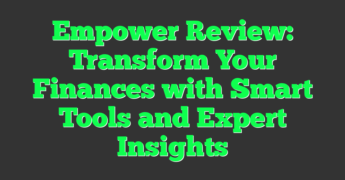Empower Review: Transform Your Finances with Smart Tools and Expert Insights