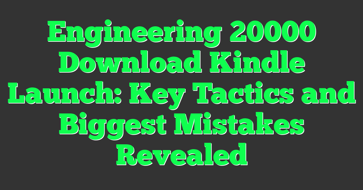 Engineering 20000 Download Kindle Launch: Key Tactics and Biggest Mistakes Revealed